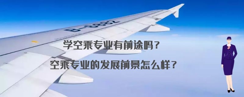 學空乘專業(yè)有前途嗎？空乘專業(yè)的發(fā)展前景怎么樣？