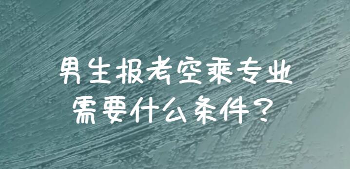 男生報(bào)空乘需要滿足哪些條件？