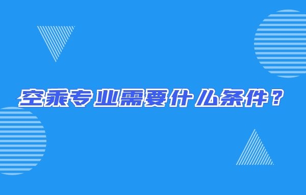 空乘專業(yè)需要什么條件？畢業(yè)出來只能當(dāng)空哥空姐嗎？