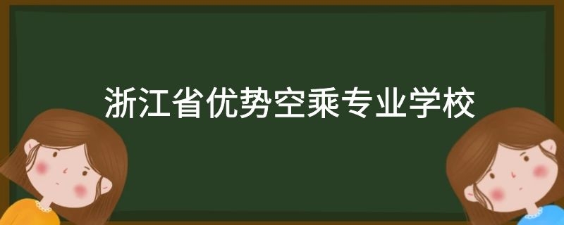 浙江省有哪些好的空乘專業(yè)學(xué)校？需要多少分？