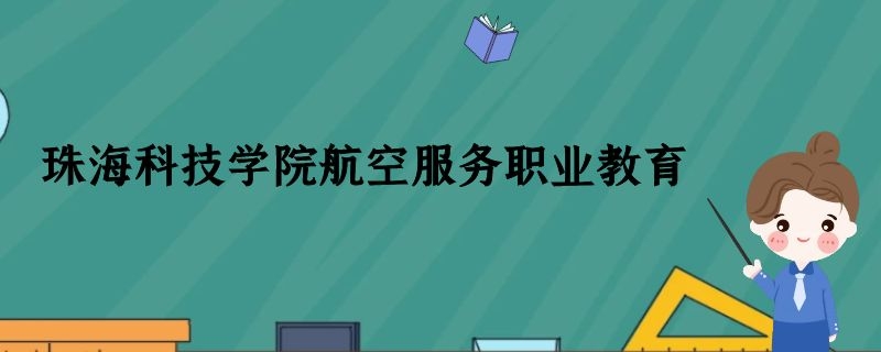 珠?？萍紝W(xué)院航空空乘專業(yè)怎么樣？學(xué)費多少錢？