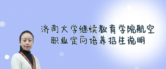濟(jì)南大學(xué)繼續(xù)教育學(xué)院航空職業(yè)定向培養(yǎng)2022春季招生火熱進(jìn)行中，限額40人