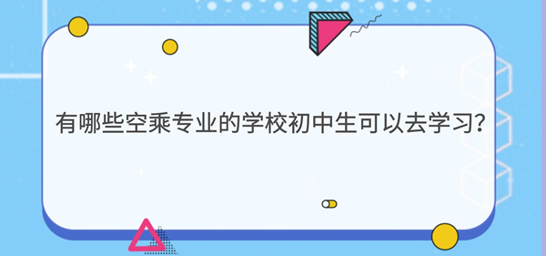 有哪些空乘專業(yè)的學(xué)校初中生可以去學(xué)習(xí)？