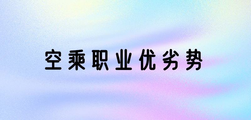 空乘專業(yè)好嗎？空乘專業(yè)優(yōu)勢(shì)和劣勢(shì)