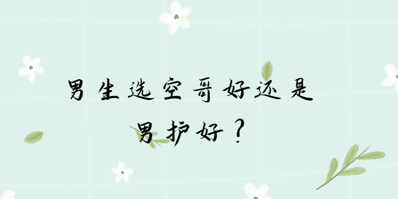 男生選空哥好還是男護(hù)好？