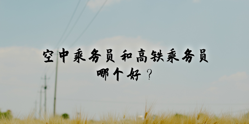 空中乘務(wù)員和高鐵乘務(wù)員哪個(gè)好？