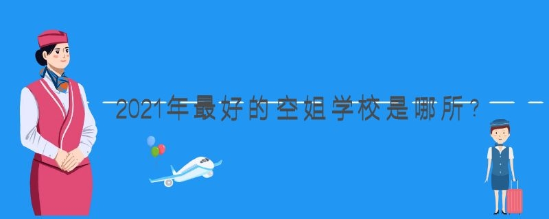2021年最好的空姐學校是哪所？