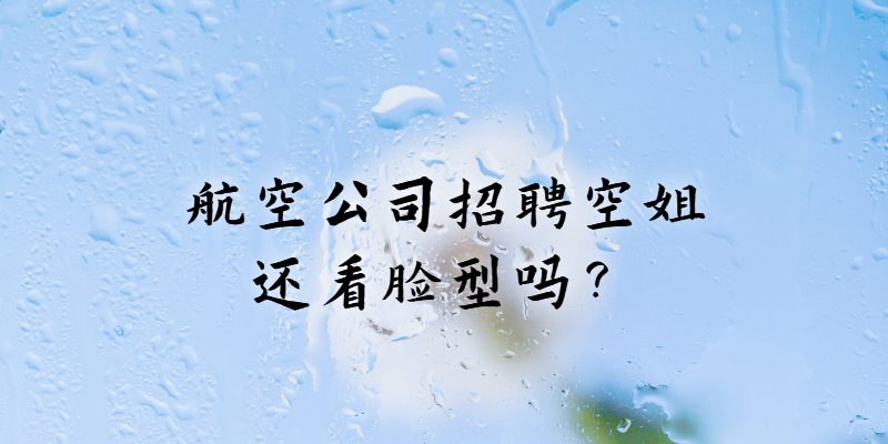 航空公司招聘空姐還看臉型嗎？