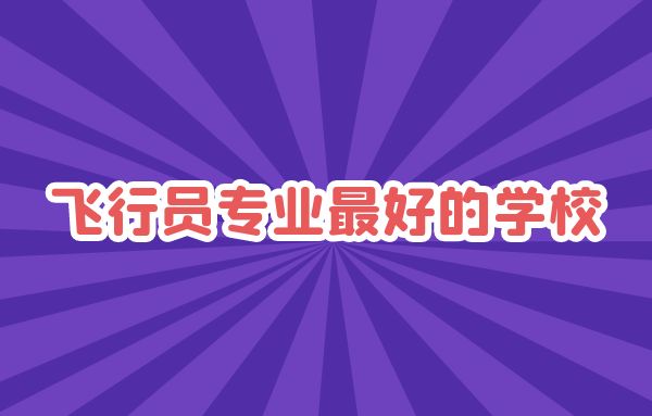 飛行員專業(yè)最好的學校是哪些？