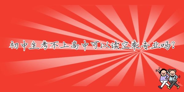 初中生考不上高中可以讀空乘專業(yè)嗎？