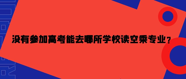 沒有參加高考能去哪所學校讀空乘專業(yè)？