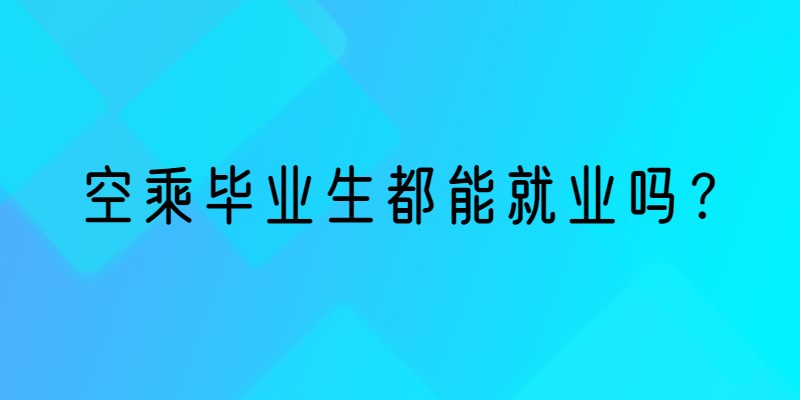 空乘畢業(yè)生就業(yè)率 空乘畢業(yè)生都能就業(yè)嗎？