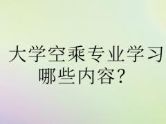 大學(xué)空乘專業(yè)學(xué)習(xí)哪些內(nèi)容？