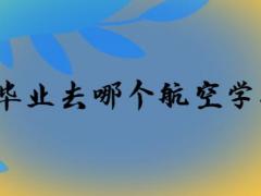 初中畢業(yè)去哪個航空學(xué)校好？