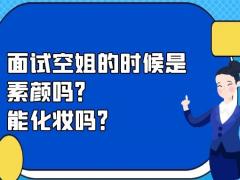 面試空姐的時候是素顏嗎？能化妝嗎？