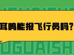 耳鳴能報(bào)飛行員嗎？哪些情況不能報(bào)飛行員？