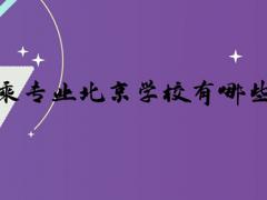 空乘專(zhuān)業(yè)北京學(xué)校有哪些？