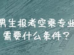 男生報(bào)空乘需要滿足哪些條件？