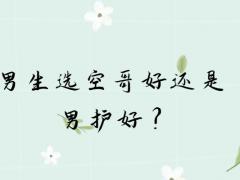 男生選空哥好還是男護(hù)好？