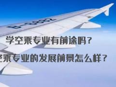 學空乘專業(yè)有前途嗎？空乘專業(yè)的發(fā)展前景怎么樣？