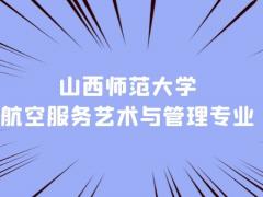 山西本科空乘專業(yè)學(xué)校有什么？山西師范大學(xué)航空服務(wù)藝術(shù)與管理專業(yè)